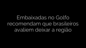 ​Embaixadas no Golfo recomendam que brasileiros avaliem deixar a região 